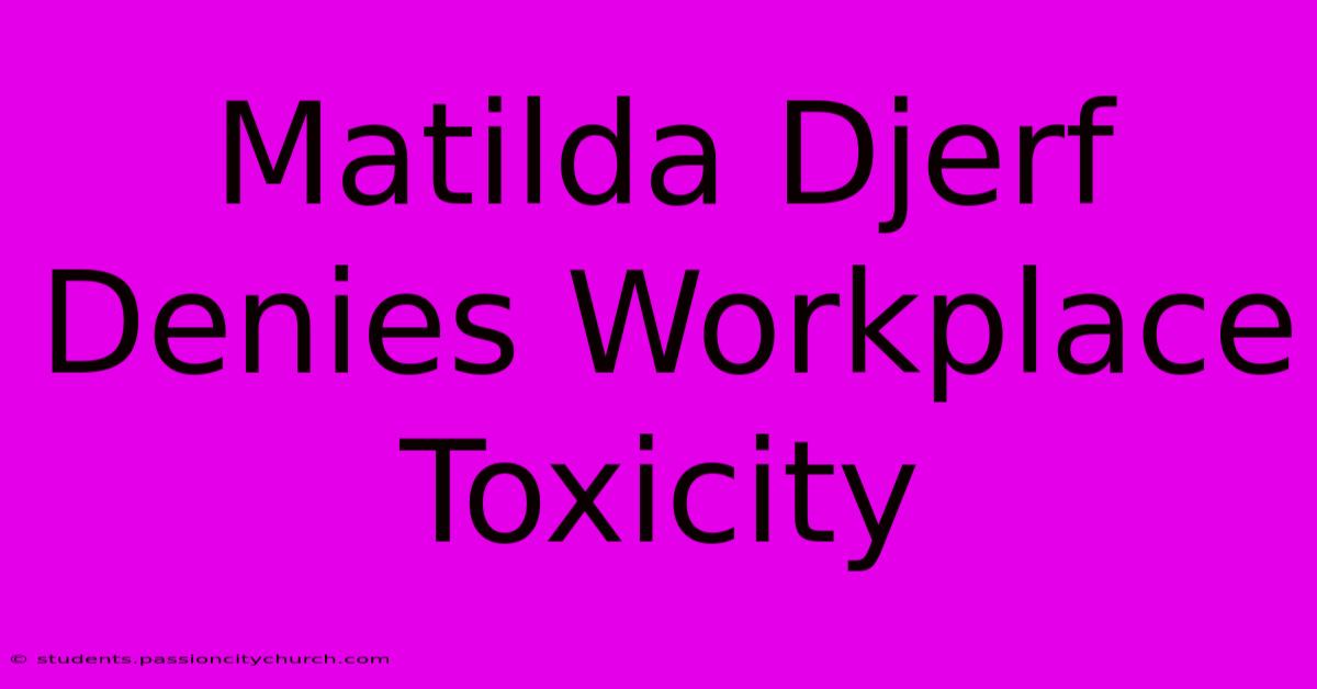 Matilda Djerf Denies Workplace Toxicity