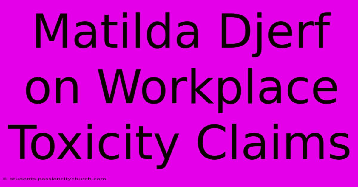 Matilda Djerf On Workplace Toxicity Claims