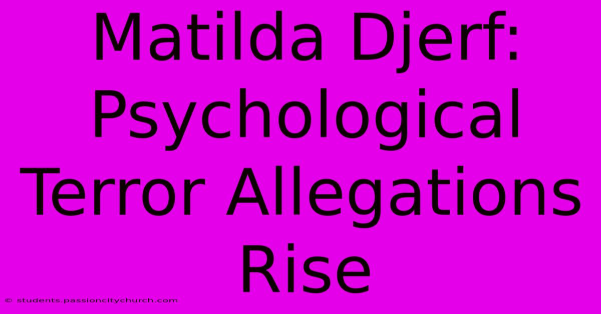 Matilda Djerf:  Psychological Terror Allegations Rise