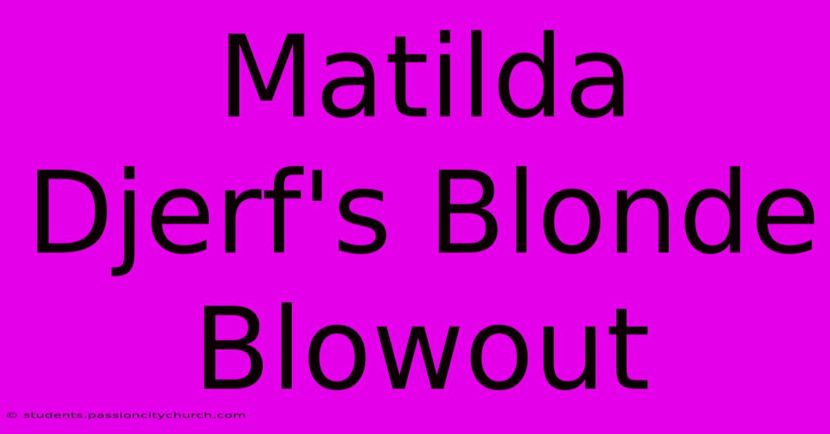 Matilda Djerf's Blonde Blowout