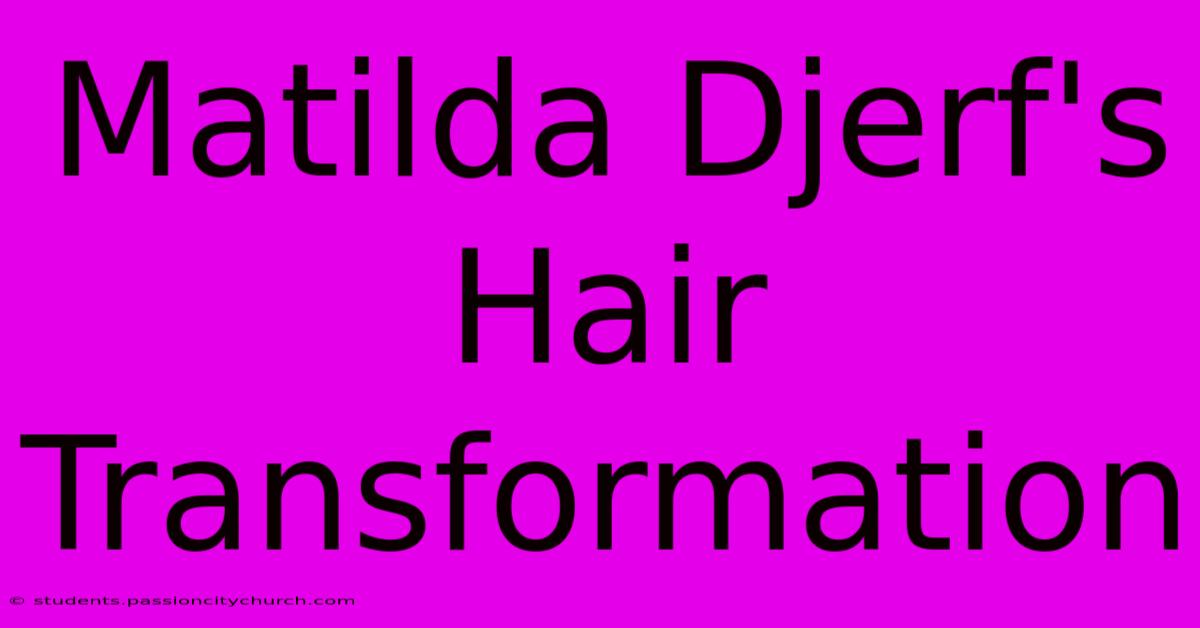 Matilda Djerf's Hair Transformation