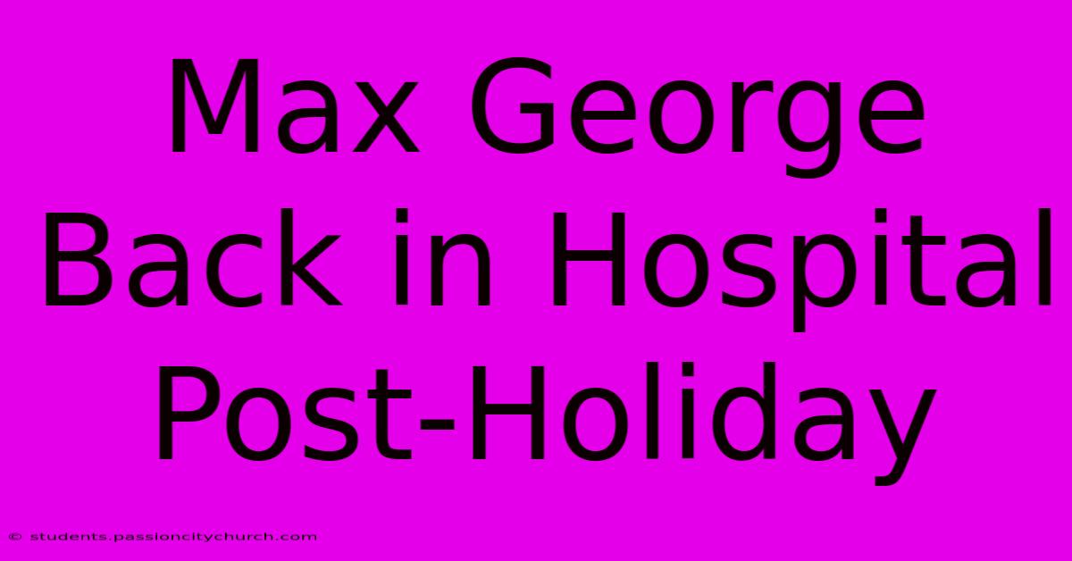 Max George Back In Hospital Post-Holiday