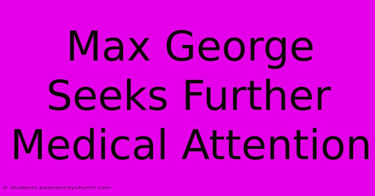 Max George Seeks Further Medical Attention