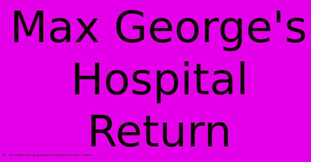 Max George's Hospital Return