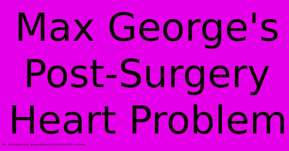 Max George's Post-Surgery Heart Problem