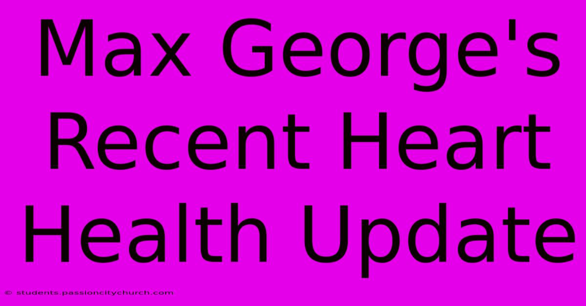 Max George's Recent Heart Health Update