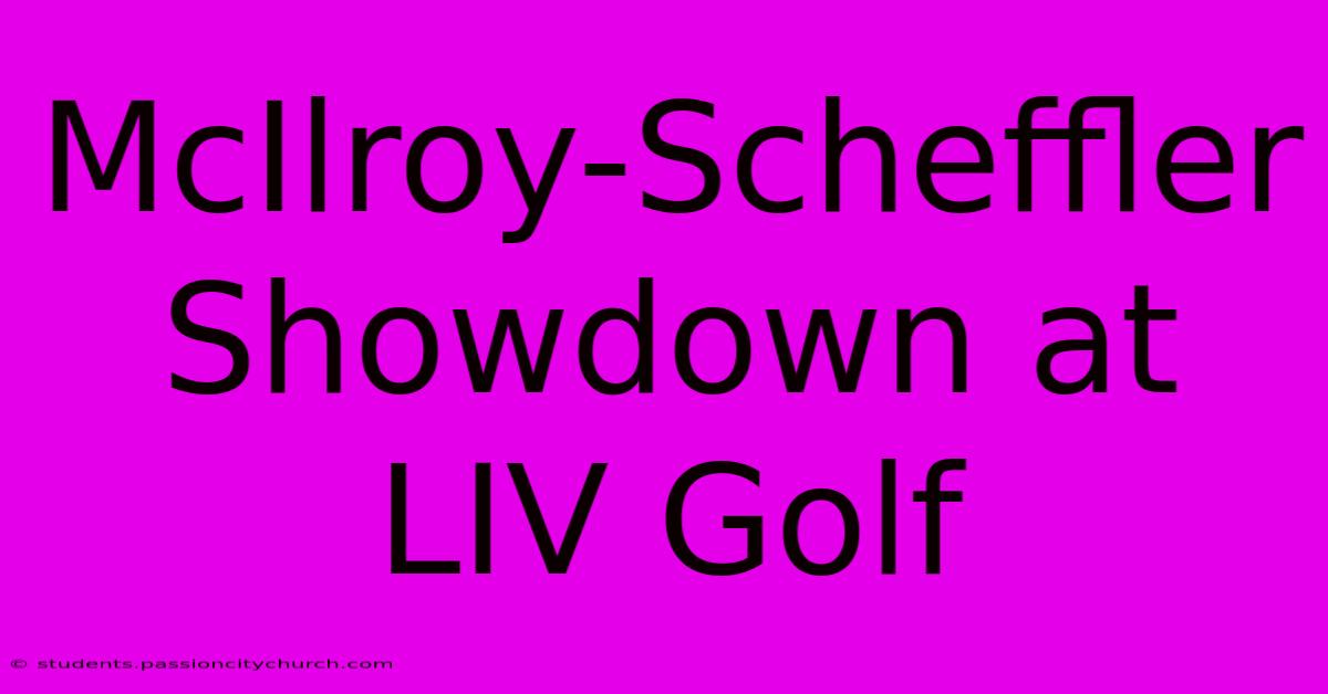 McIlroy-Scheffler Showdown At LIV Golf