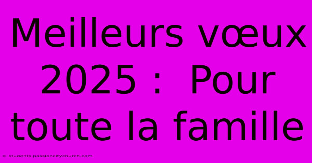 Meilleurs Vœux 2025 :  Pour Toute La Famille