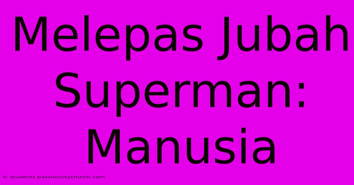 Melepas Jubah Superman: Manusia