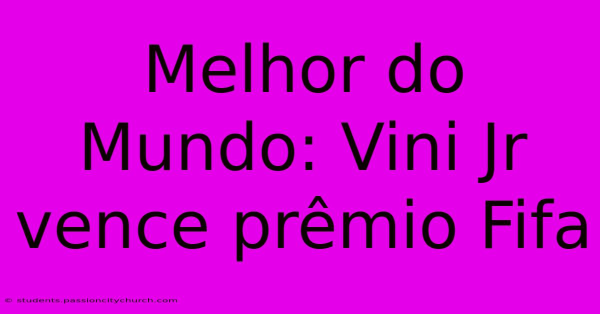 Melhor Do Mundo: Vini Jr Vence Prêmio Fifa