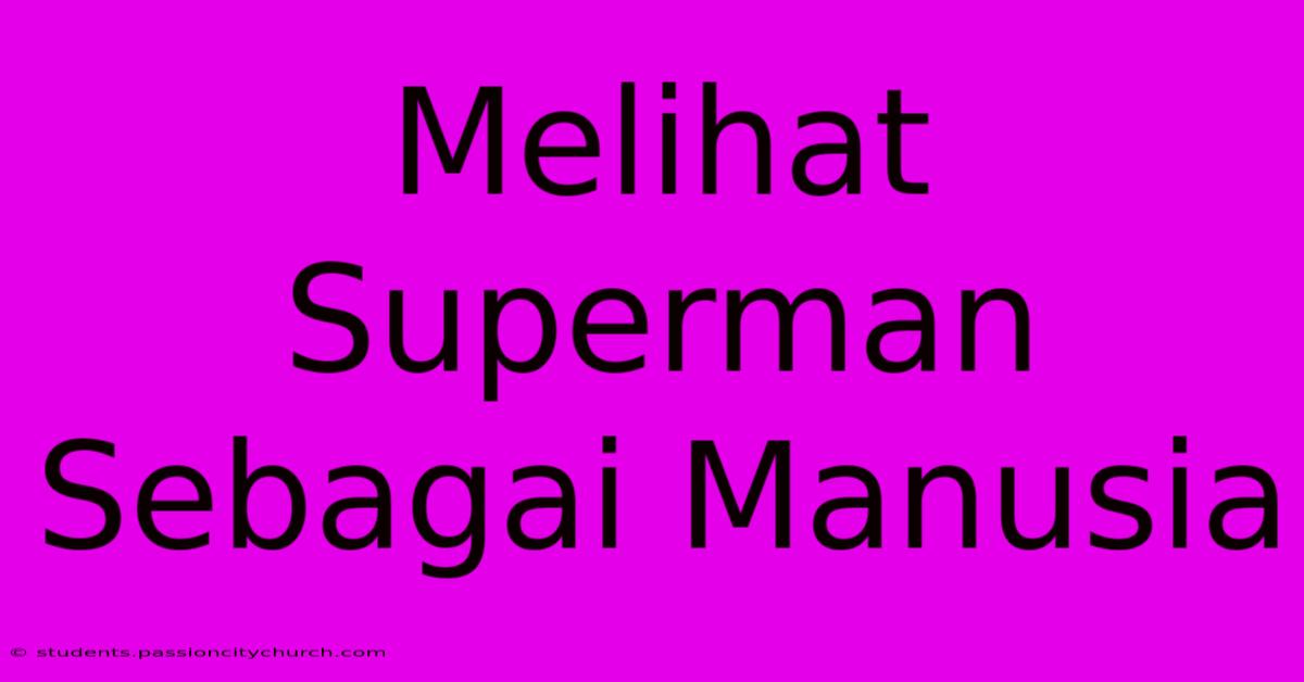 Melihat Superman Sebagai Manusia