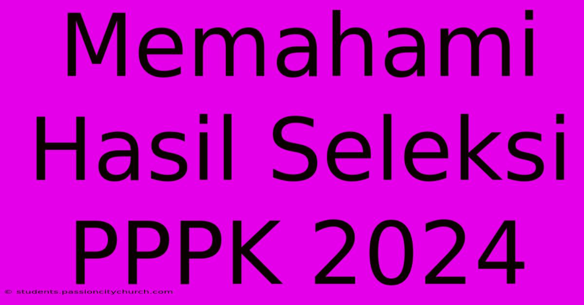 Memahami Hasil Seleksi PPPK 2024