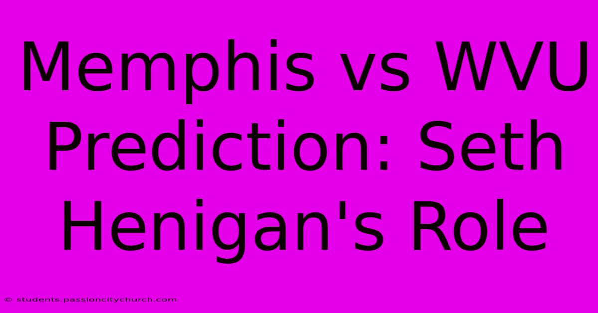 Memphis Vs WVU Prediction: Seth Henigan's Role