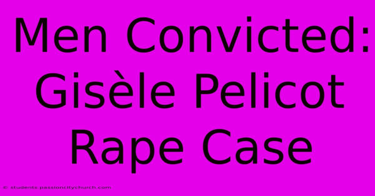 Men Convicted: Gisèle Pelicot Rape Case