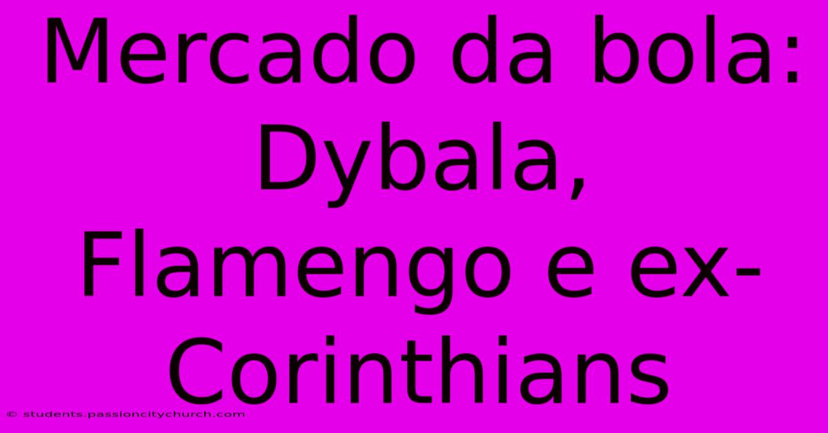 Mercado Da Bola: Dybala, Flamengo E Ex-Corinthians