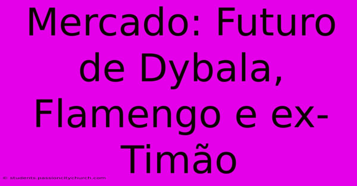 Mercado: Futuro De Dybala, Flamengo E Ex-Timão