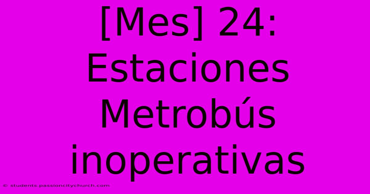 [Mes] 24: Estaciones Metrobús Inoperativas