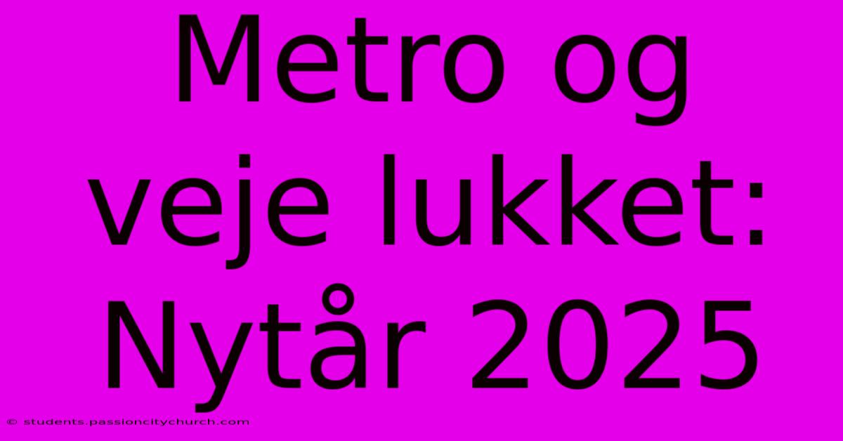 Metro Og Veje Lukket: Nytår 2025