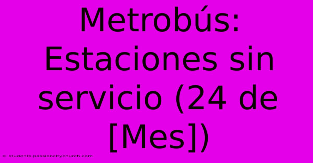 Metrobús: Estaciones Sin Servicio (24 De [Mes])