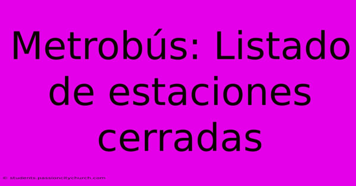 Metrobús: Listado De Estaciones Cerradas