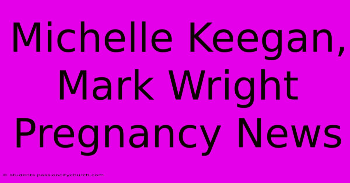 Michelle Keegan, Mark Wright Pregnancy News