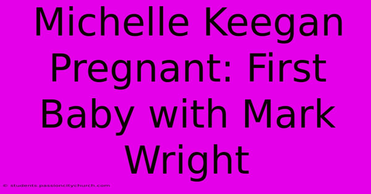 Michelle Keegan Pregnant: First Baby With Mark Wright