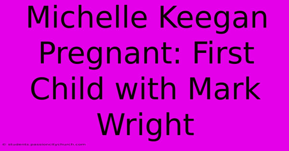 Michelle Keegan Pregnant: First Child With Mark Wright