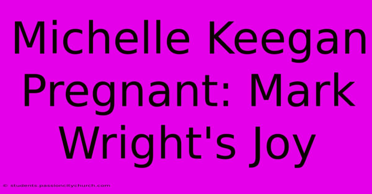 Michelle Keegan Pregnant: Mark Wright's Joy