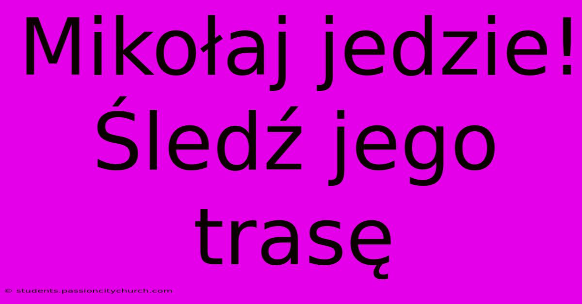 Mikołaj Jedzie! Śledź Jego Trasę