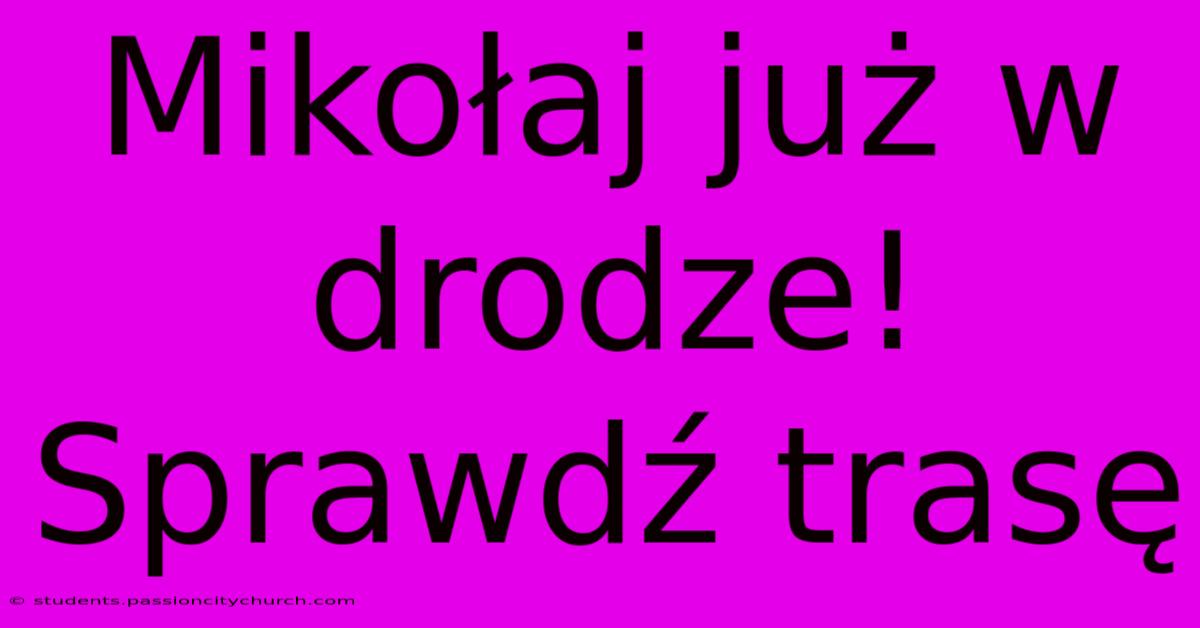 Mikołaj Już W Drodze! Sprawdź Trasę