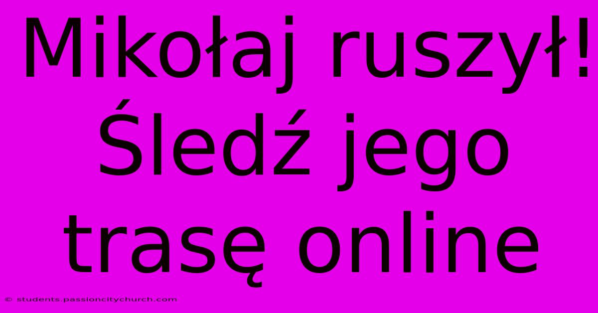 Mikołaj Ruszył! Śledź Jego Trasę Online