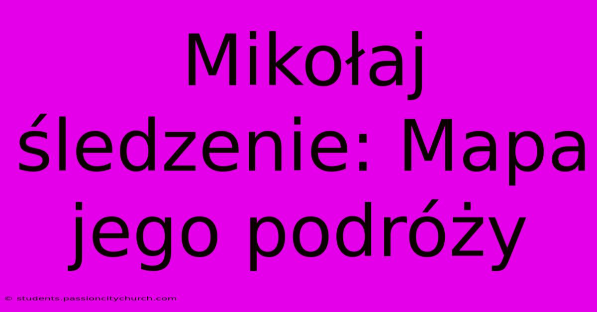 Mikołaj Śledzenie: Mapa Jego Podróży