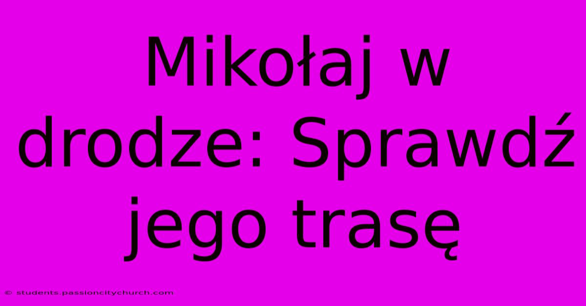 Mikołaj W Drodze: Sprawdź Jego Trasę