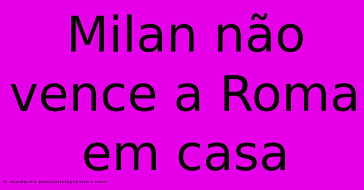 Milan Não Vence A Roma Em Casa