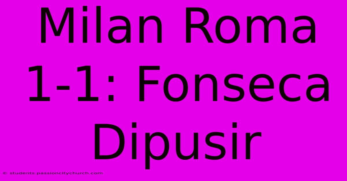 Milan Roma 1-1: Fonseca Dipusir