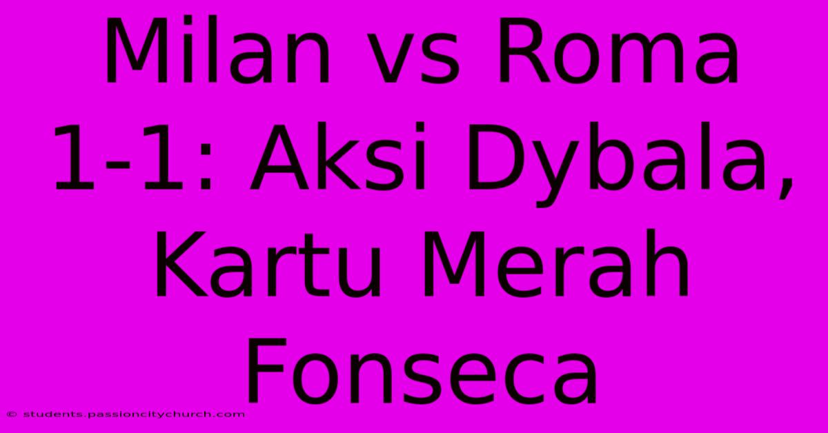 Milan Vs Roma 1-1: Aksi Dybala, Kartu Merah Fonseca