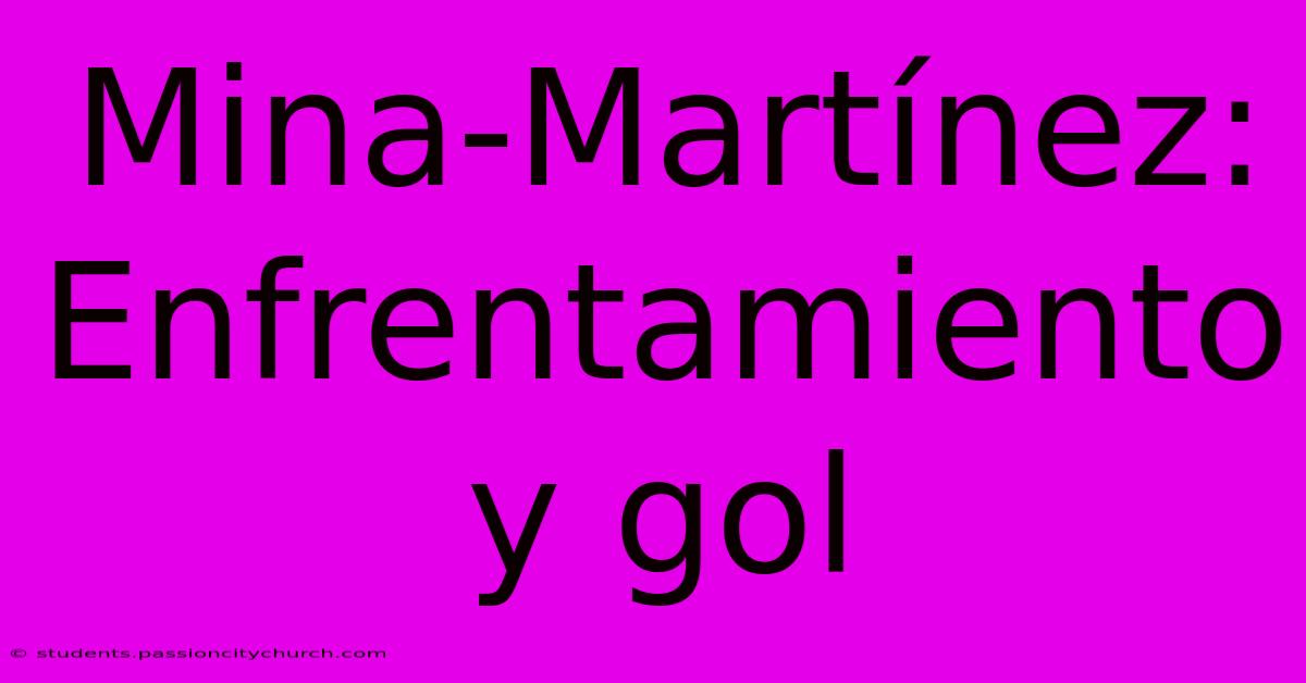 Mina-Martínez: Enfrentamiento Y Gol