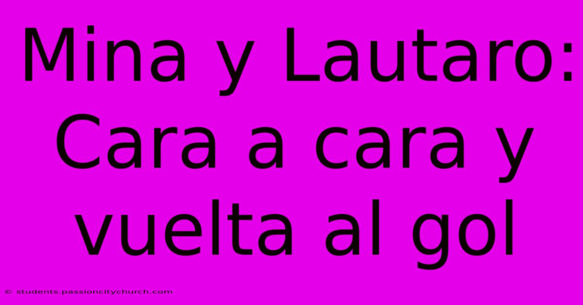Mina Y Lautaro: Cara A Cara Y Vuelta Al Gol
