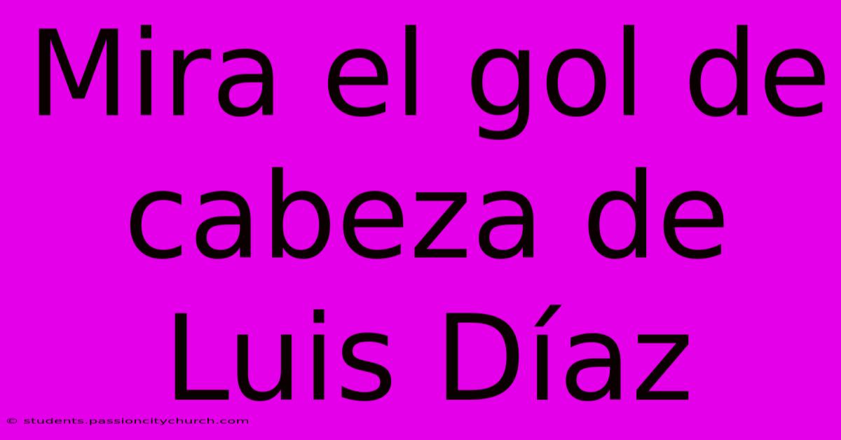 Mira El Gol De Cabeza De Luis Díaz