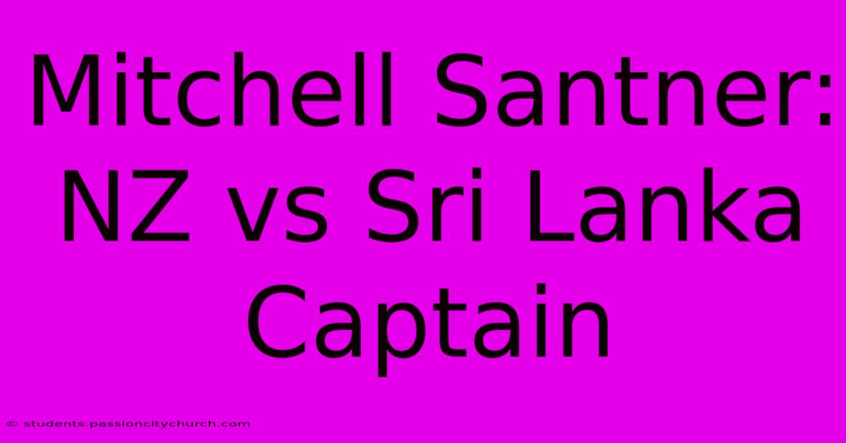 Mitchell Santner: NZ Vs Sri Lanka Captain