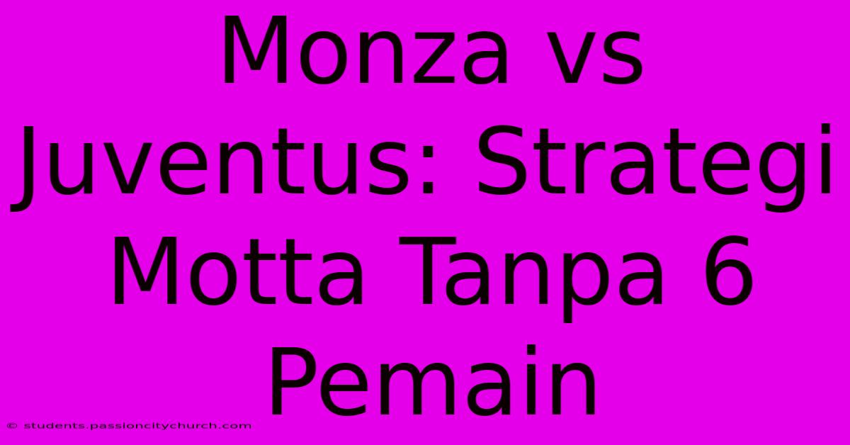 Monza Vs Juventus: Strategi Motta Tanpa 6 Pemain