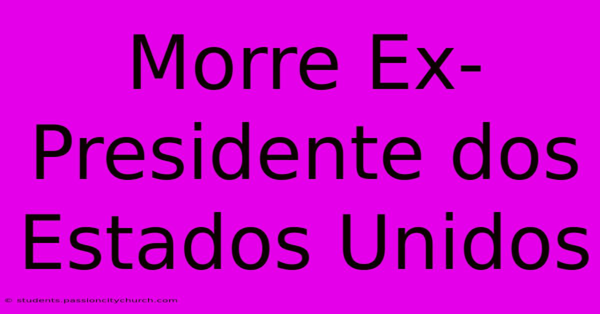 Morre Ex-Presidente Dos Estados Unidos