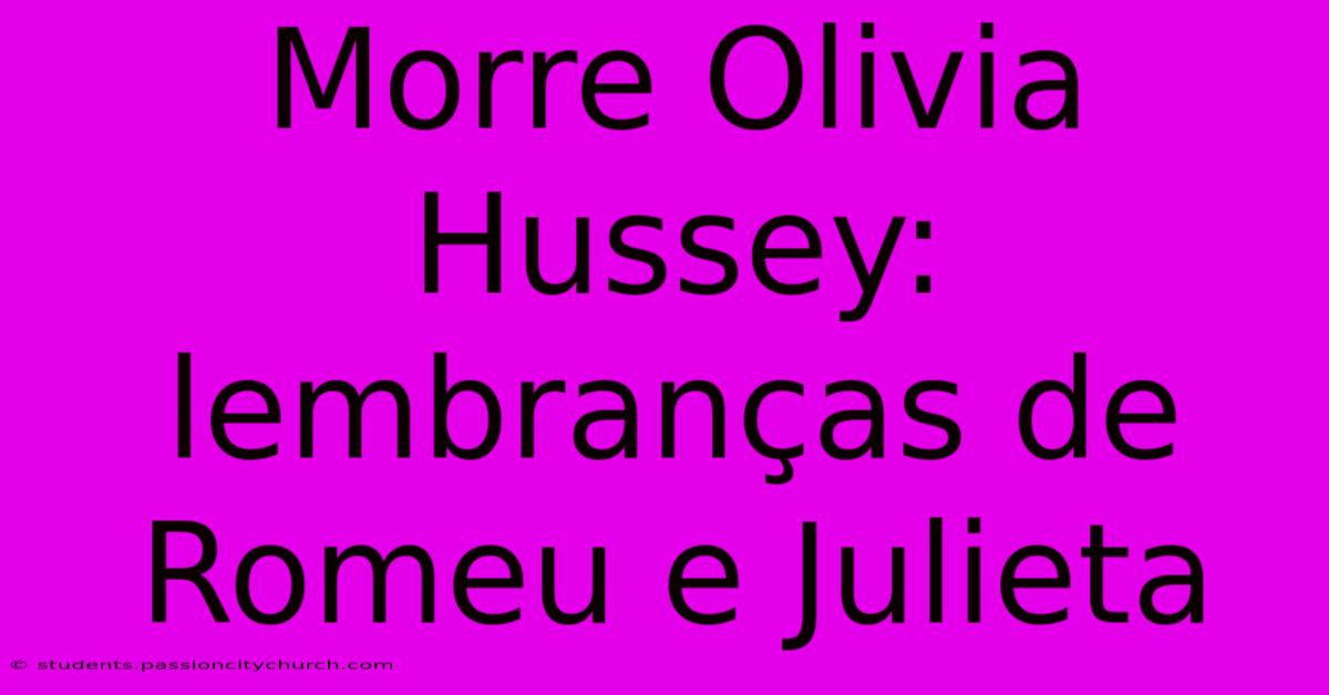 Morre Olivia Hussey: Lembranças De Romeu E Julieta