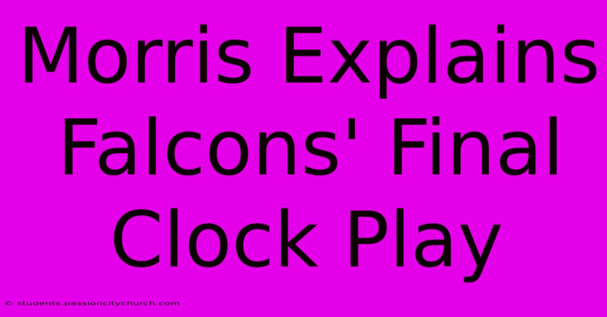 Morris Explains Falcons' Final Clock Play