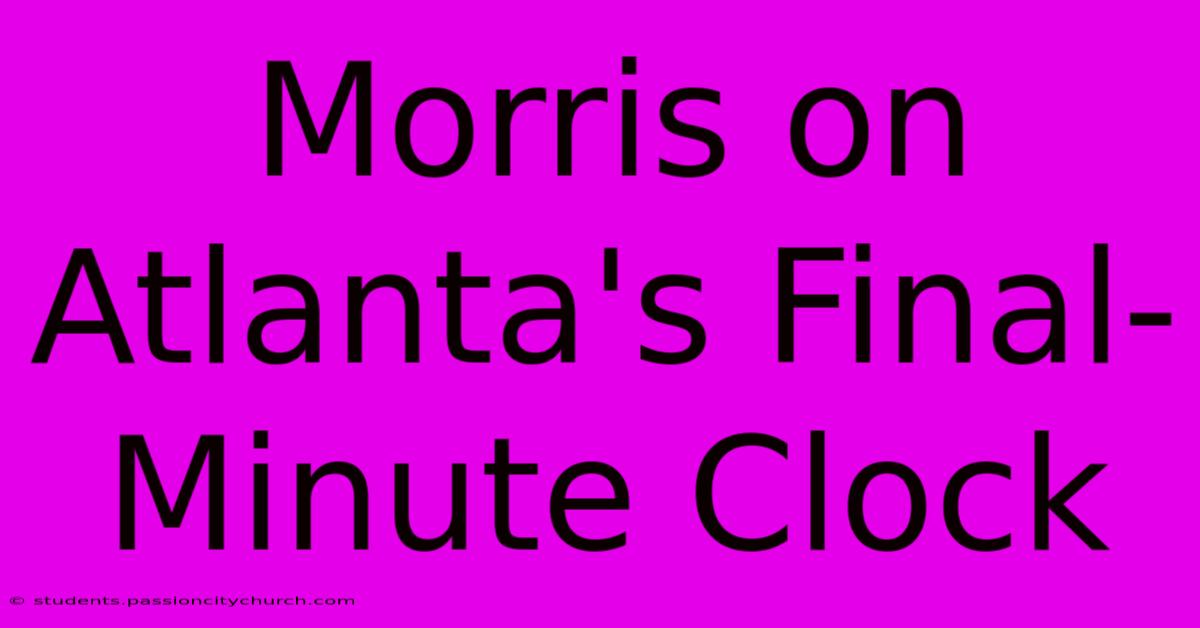 Morris On Atlanta's Final-Minute Clock