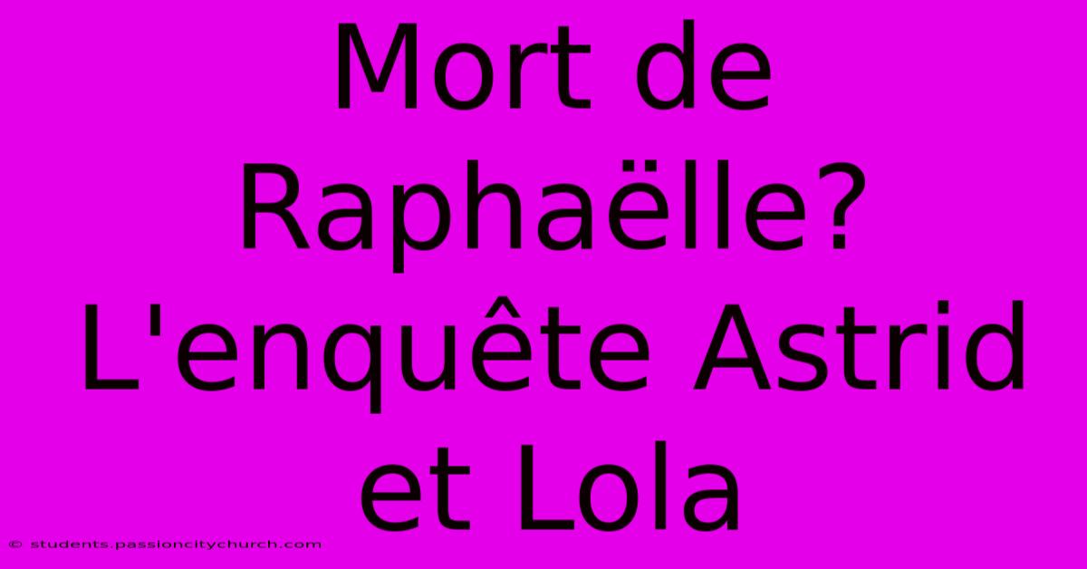 Mort De Raphaëlle? L'enquête Astrid Et Lola