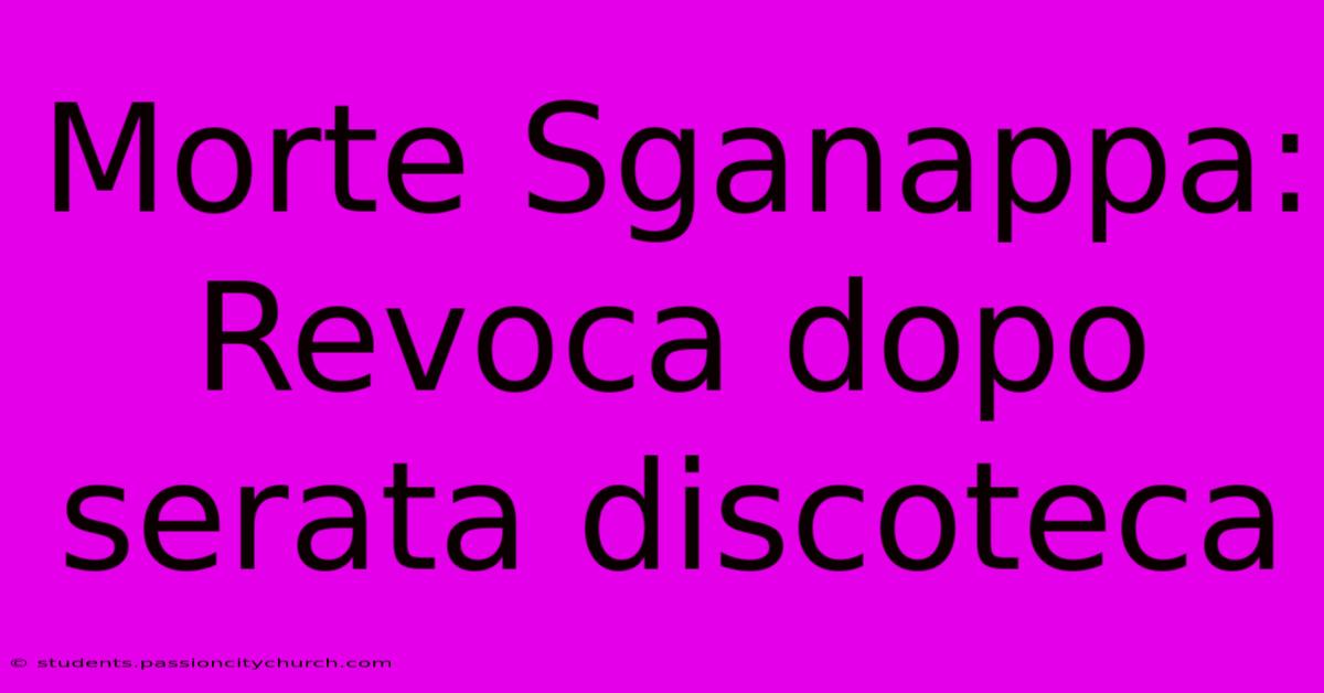 Morte Sganappa: Revoca Dopo Serata Discoteca