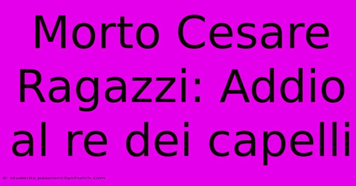 Morto Cesare Ragazzi: Addio Al Re Dei Capelli