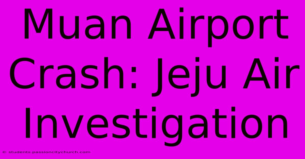 Muan Airport Crash: Jeju Air Investigation