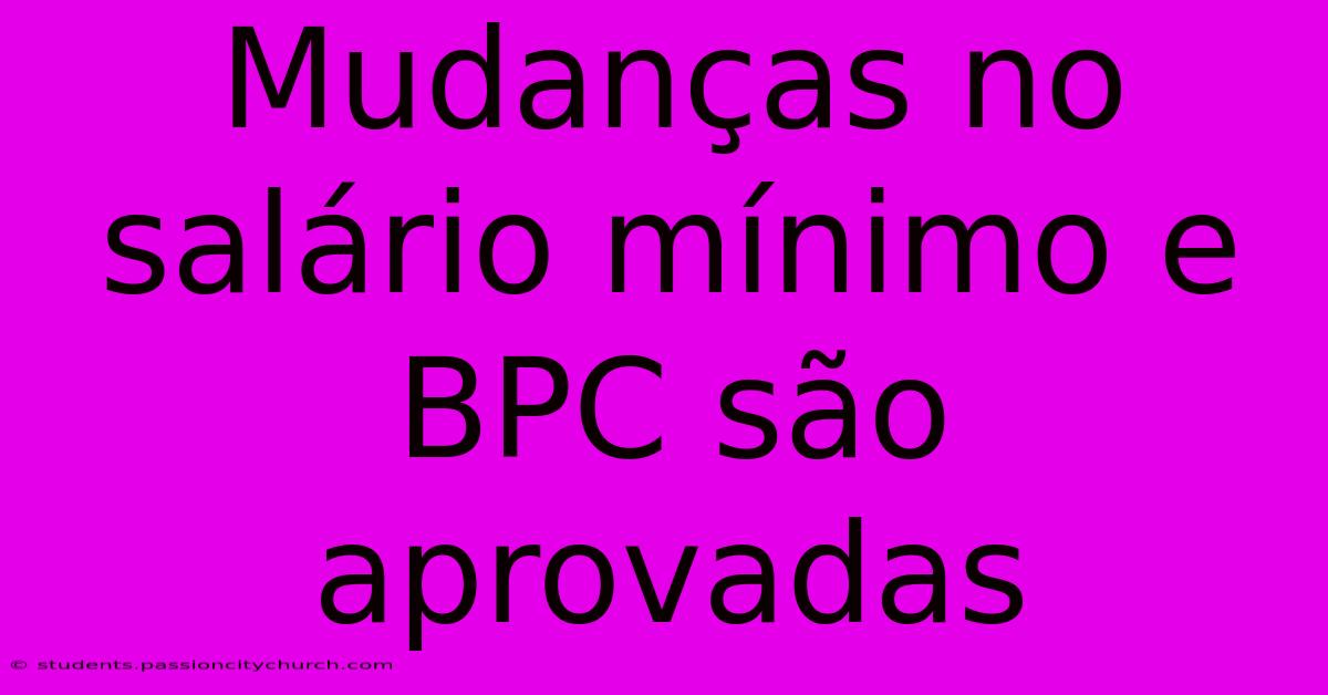 Mudanças No Salário Mínimo E BPC São Aprovadas